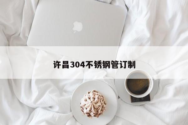 许昌304不锈钢管订制